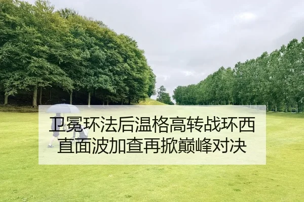 卫冕环法后温格高转战环西 直面波加查再掀巅峰对决